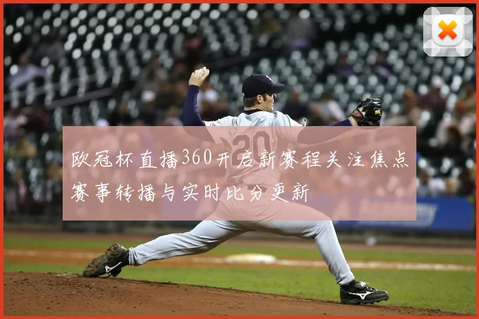 欧冠杯直播360开启新赛程关注焦点赛事转播与实时比分更新