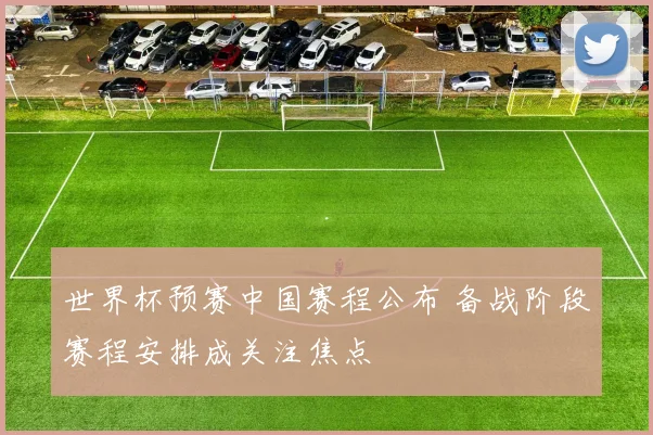 世界杯预赛中国赛程公布 备战阶段赛程安排成关注焦点