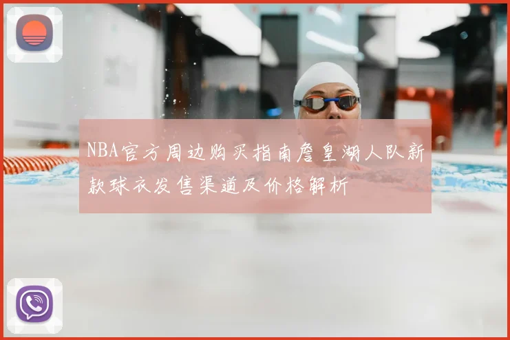 NBA官方周边购买指南詹皇湖人队新款球衣发售渠道及价格解析