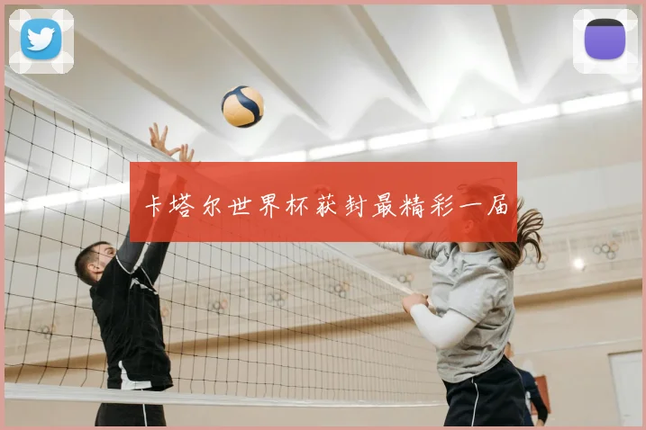 卡塔尔世界杯获封最精彩一届