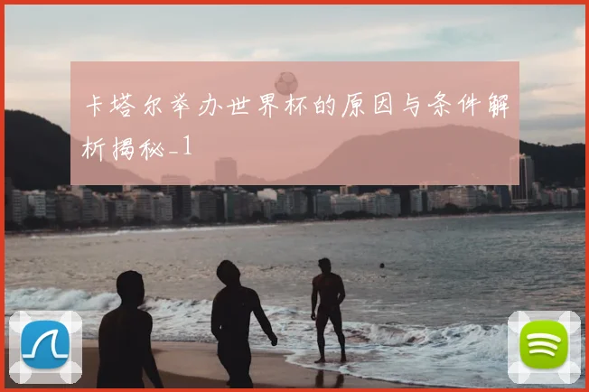 卡塔尔举办世界杯的原因与条件解析揭秘_1