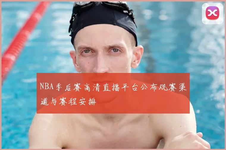 NBA季后赛高清直播平台公布观赛渠道与赛程安排