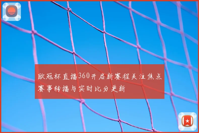 欧冠杯直播360开启新赛程关注焦点赛事转播与实时比分更新