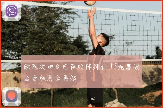欧冠次回合巴萨对阵拜仁 15轮鏖战后晋级悬念再起