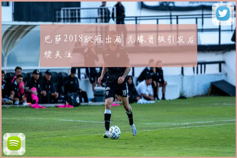 巴萨2018欧冠出局 无缘晋级引发后续关注