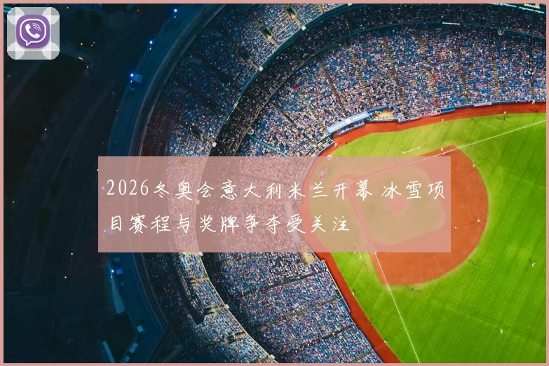 2026冬奥会意大利米兰开幕 冰雪项目赛程与奖牌争夺受关注